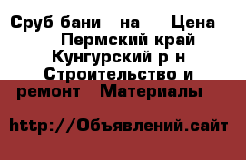 Сруб бани 3 на 5 › Цена ­ 0 - Пермский край, Кунгурский р-н Строительство и ремонт » Материалы   